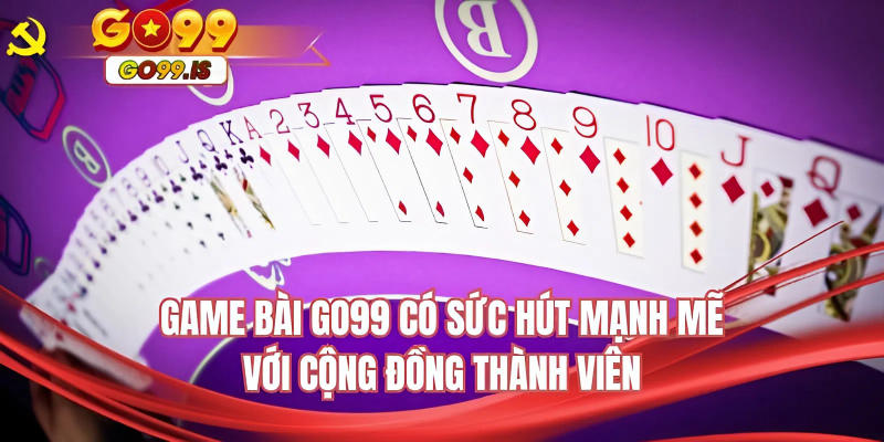 Game bài GO99 có sức hút mạnh mẽ với cộng đồng thành viên