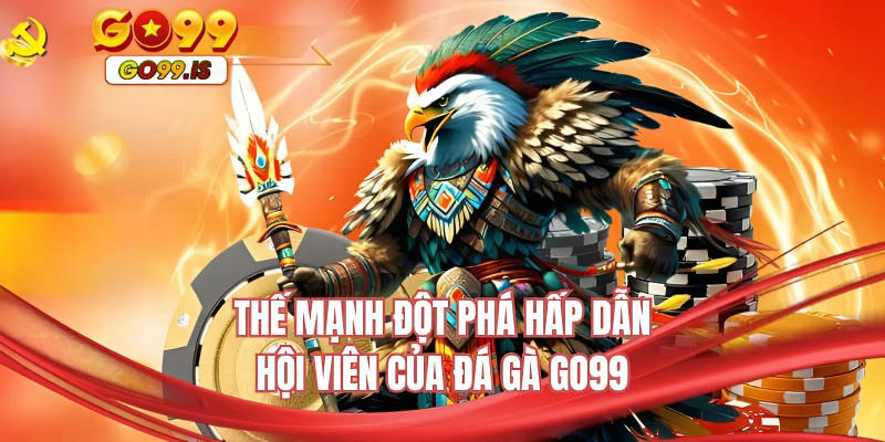 Thế mạnh đột phá hấp dẫn hội viên của đá gà GO99